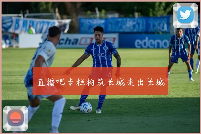 直播吧专栏构筑长城走出长城