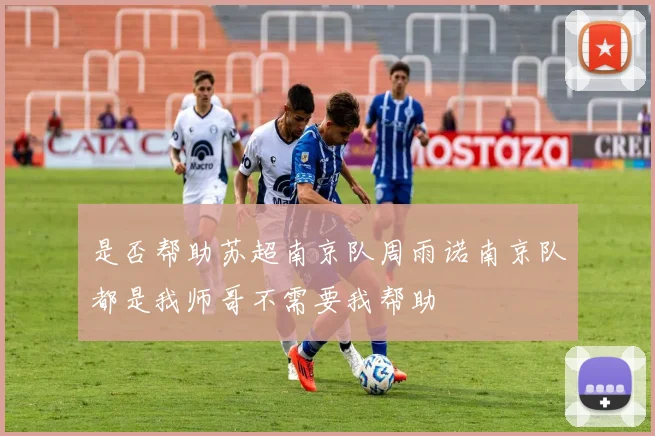 是否帮助苏超南京队周雨诺南京队都是我师哥不需要我帮助